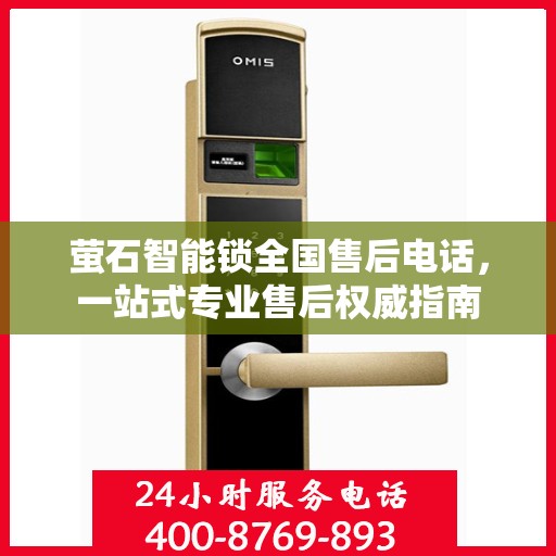 萤石智能锁全国售后电话，一站式专业售后权威指南
