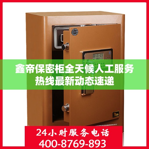 鑫帝保密柜全天候人工服务热线最新动态速递