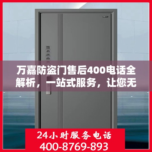 万嘉防盗门售后400电话全解析，一站式服务，让您无忧！