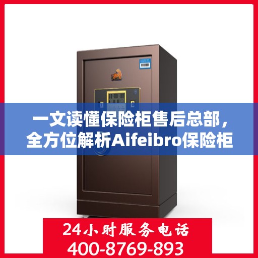 一文读懂保险柜售后总部，全方位解析Aifeibro保险柜售后服务