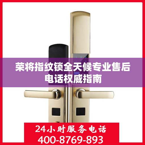 荣将指纹锁全天候专业售后电话权威指南