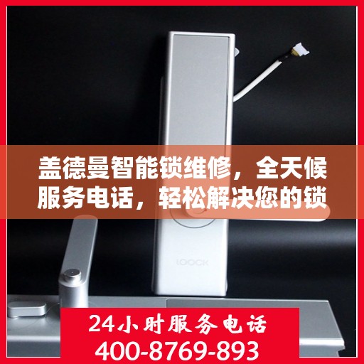 盖德曼智能锁维修，全天候服务电话，轻松解决您的锁事困扰