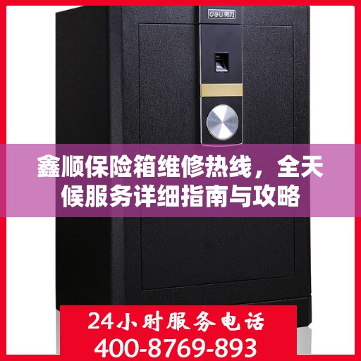 鑫顺保险箱维修热线，全天候服务详细指南与攻略