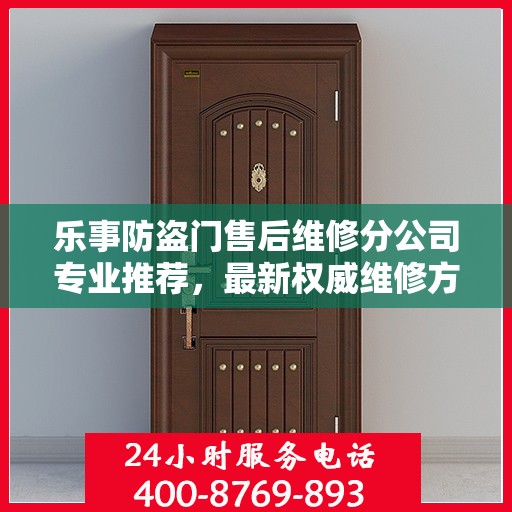 乐事防盗门售后维修分公司专业推荐，最新权威维修方案与指南