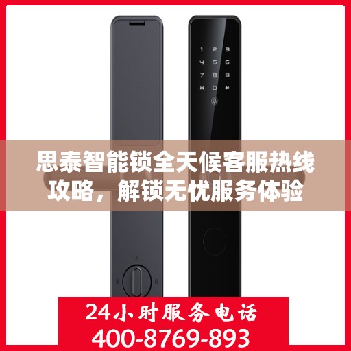思泰智能锁全天候客服热线攻略，解锁无忧服务体验