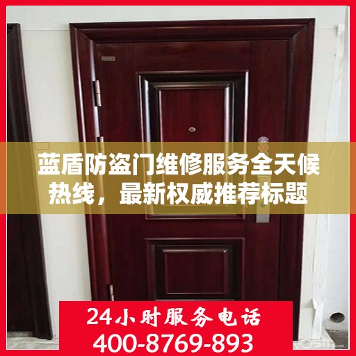 蓝盾防盗门维修服务全天候热线，最新权威推荐标题