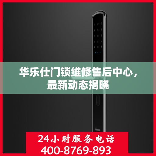 华乐仕门锁维修售后中心，最新动态揭晓
