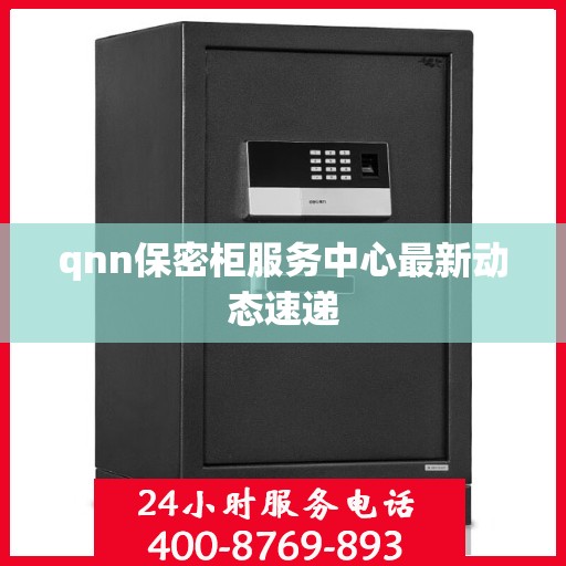qnn保密柜服务中心最新动态速递