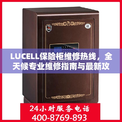 LUCELL保险柜维修热线，全天候专业维修指南与最新攻略