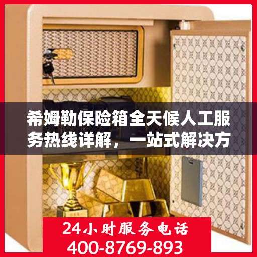 希姆勒保险箱全天候人工服务热线详解，一站式解决方案，轻松解决您的所有问题