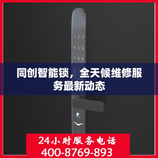同创智能锁，全天候维修服务最新动态
