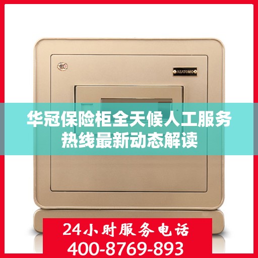 华冠保险柜全天候人工服务热线最新动态解读