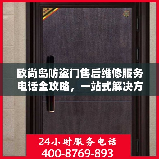 欧尚岛防盗门售后维修服务电话全攻略，一站式解决方案与详细指南