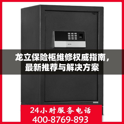 龙立保险柜维修权威指南，最新推荐与解决方案