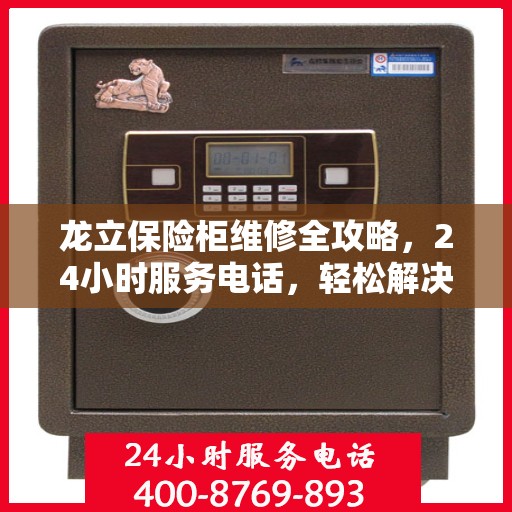 龙立保险柜维修全攻略，24小时服务电话，轻松解决您的维修难题