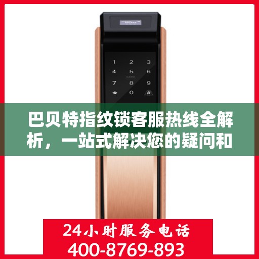 巴贝特指纹锁客服热线全解析，一站式解决您的疑问和需求
