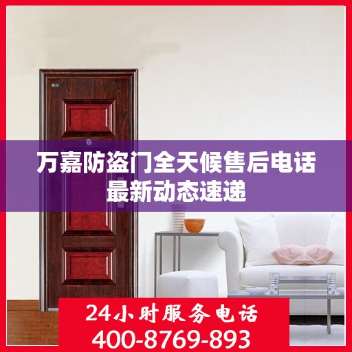 万嘉防盗门全天候售后电话最新动态速递
