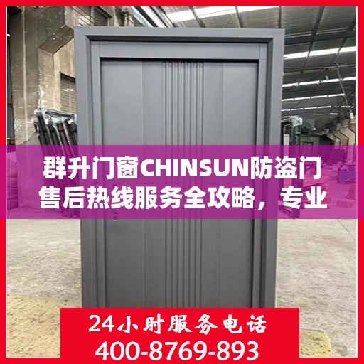 群升门窗CHINSUN防盗门售后热线服务全攻略，专业指南与最新售后支持热线