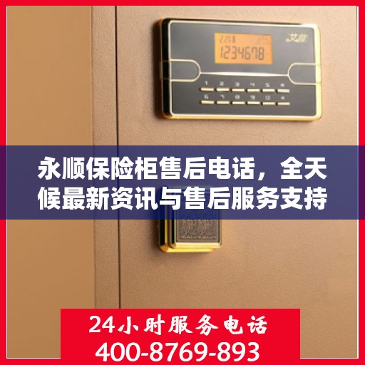 永顺保险柜售后电话，全天候最新资讯与售后服务支持