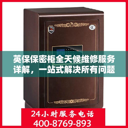 英保保密柜全天候维修服务详解，一站式解决所有问题，保障您的安全与便捷