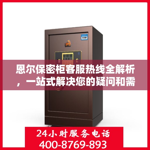 恩尔保密柜客服热线全解析，一站式解决您的疑问和需求