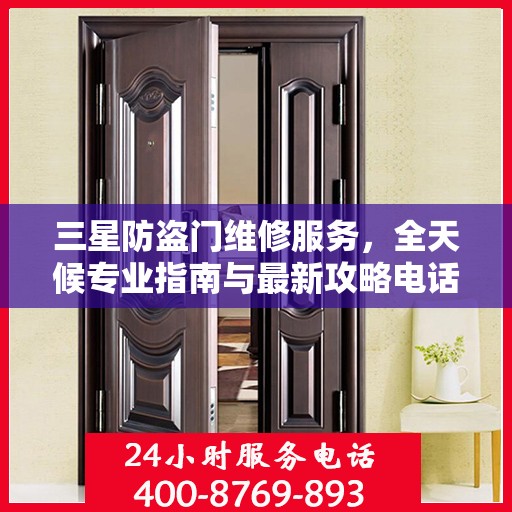 三星防盗门维修服务，全天候专业指南与最新攻略电话支持