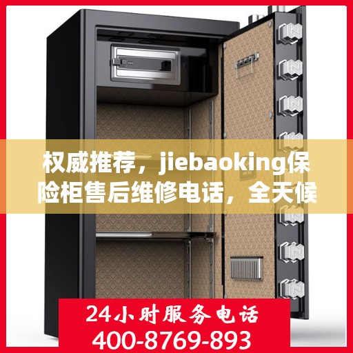 权威推荐，jiebaoking保险柜售后维修电话，全天候售后无忧服务