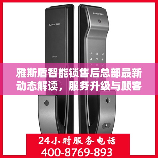 雅斯盾智能锁售后总部最新动态解读，服务升级与顾客满意度持续提升