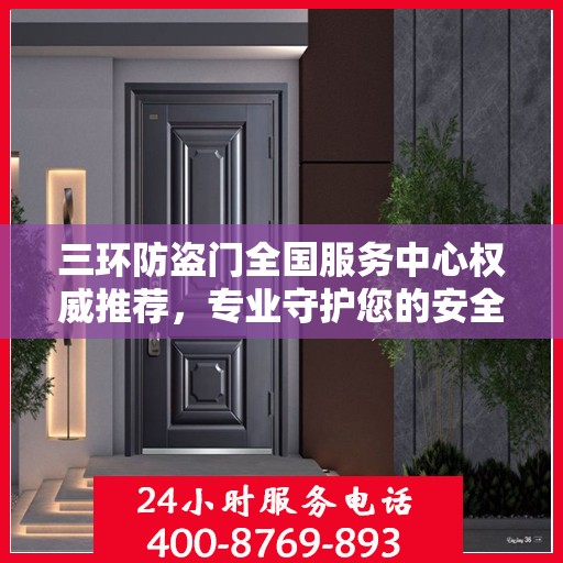 三环防盗门全国服务中心权威推荐，专业守护您的安全之选