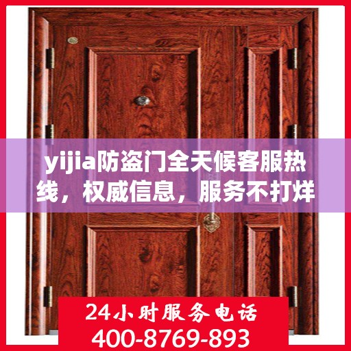 yijia防盗门全天候客服热线，权威信息，服务不打烊