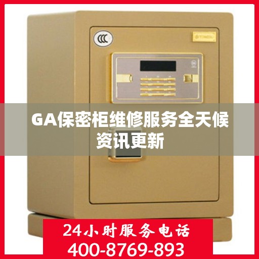 GA保密柜维修服务全天候资讯更新