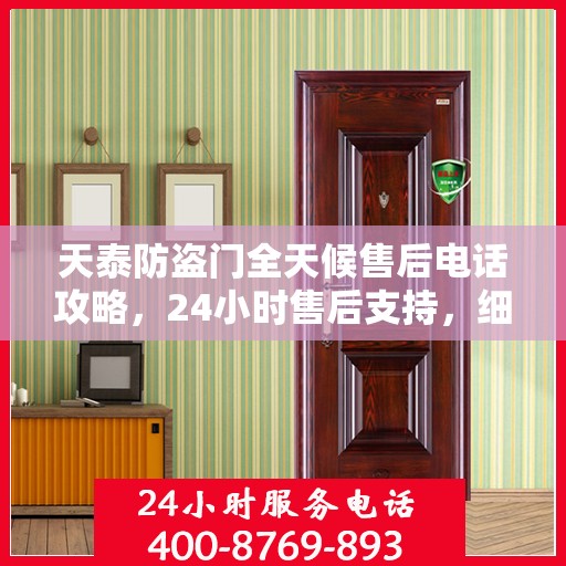 天泰防盗门全天候售后电话攻略，24小时售后支持，细致服务保障安全之门