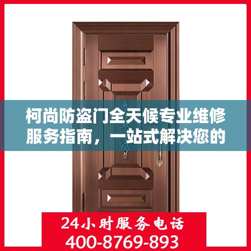 柯尚防盗门全天候专业维修服务指南，一站式解决您的安全锁事需求