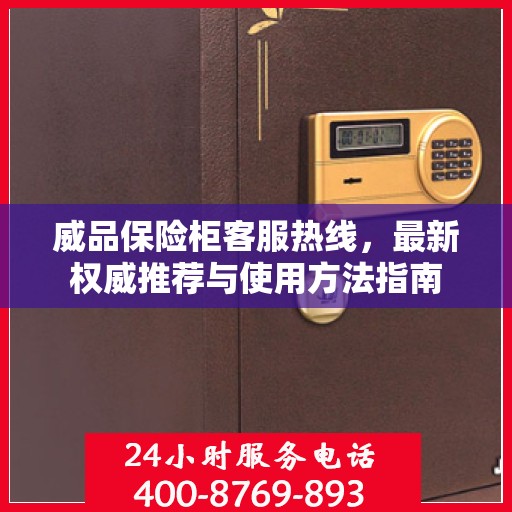 威品保险柜客服热线，最新权威推荐与使用方法指南