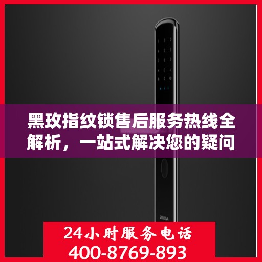 黑玫指纹锁售后服务热线全解析，一站式解决您的疑问和需求