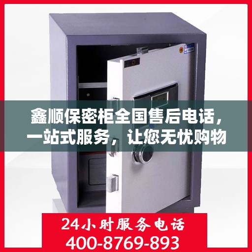 鑫顺保密柜全国售后电话，一站式服务，让您无忧购物体验！