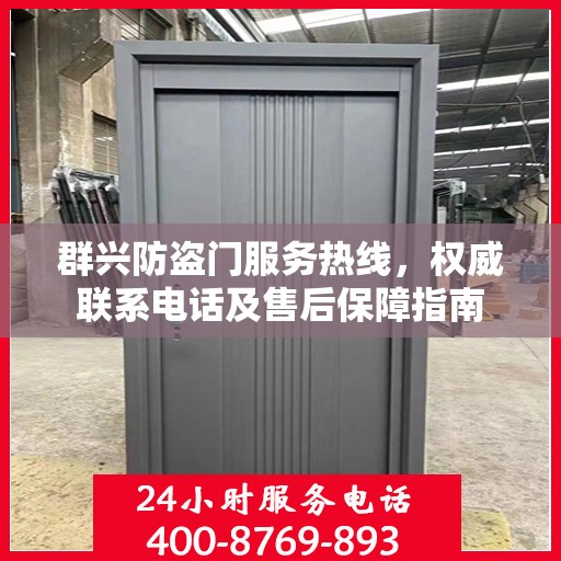 群兴防盗门服务热线，权威联系电话及售后保障指南