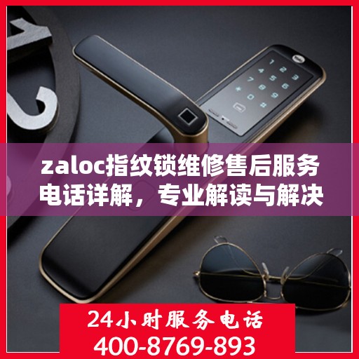 zaloc指纹锁维修售后服务电话详解，专业解读与解决方案