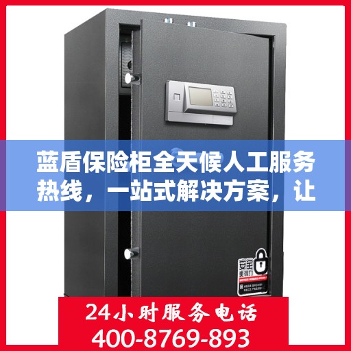 蓝盾保险柜全天候人工服务热线，一站式解决方案，让您无忧使用保险柜