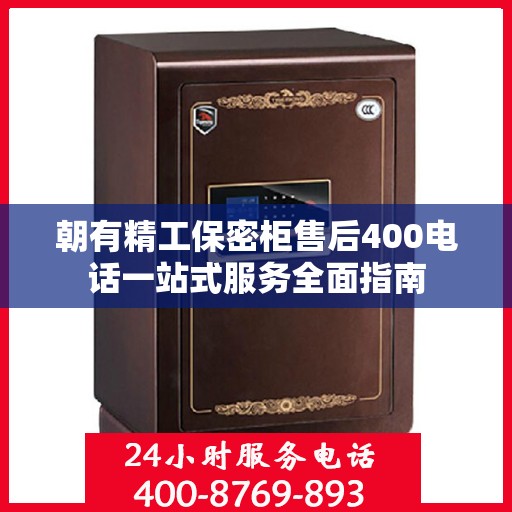 朝有精工保密柜售后400电话一站式服务全面指南
