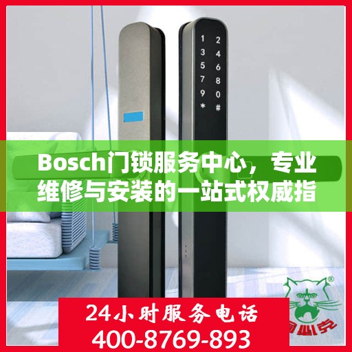 Bosch门锁服务中心，专业维修与安装的一站式权威指南
