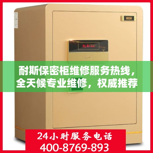 耐斯保密柜维修服务热线，全天候专业维修，权威推荐，快速响应！