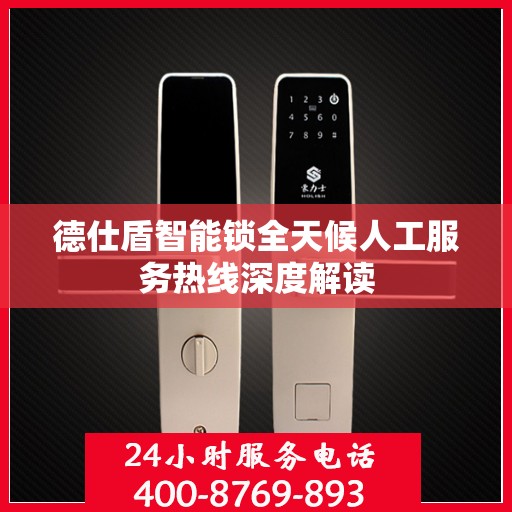 德仕盾智能锁全天候人工服务热线深度解读