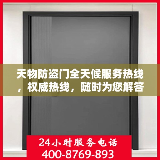 天物防盗门全天候服务热线，权威热线，随时为您解答！