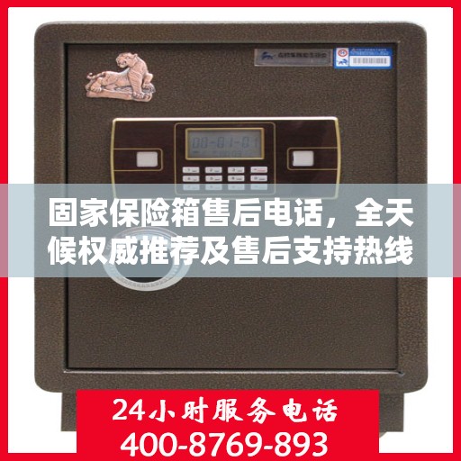 固家保险箱售后电话，全天候权威推荐及售后支持热线