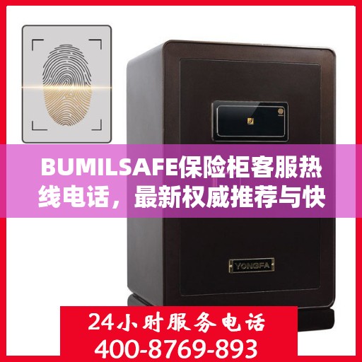BUMILSAFE保险柜客服热线电话，最新权威推荐与快速响应服务