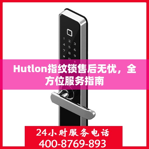Hutlon指纹锁售后无忧，全方位服务指南