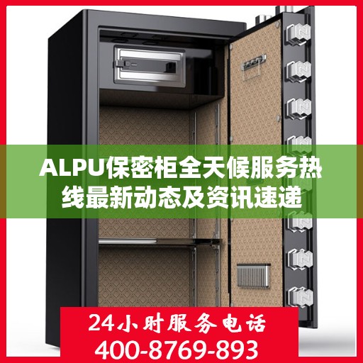 ALPU保密柜全天候服务热线最新动态及资讯速递