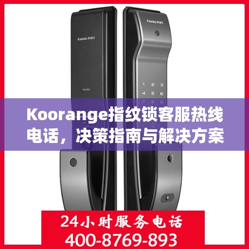 Koorange指纹锁客服热线电话，决策指南与解决方案