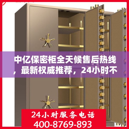 中亿保密柜全天候售后热线，最新权威推荐，24小时不打烊服务